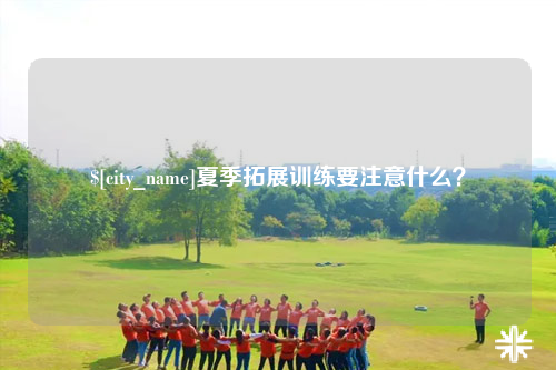 昆玉夏季拓展训练要注意什么？