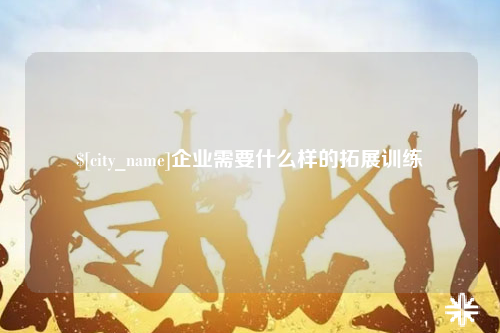 昆玉企业需要什么样的拓展训练