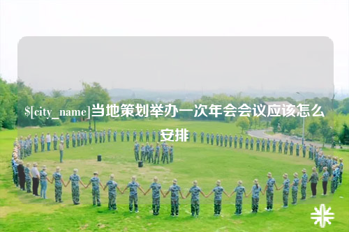 昆玉当地策划举办一次年会会议应该怎么安排