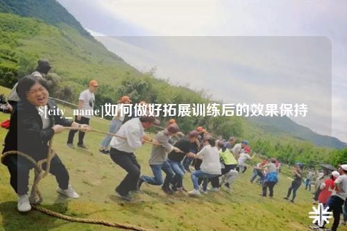 昆玉如何做好拓展训练后的效果保持